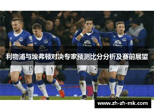 利物浦与埃弗顿对决专家预测比分分析及赛前展望