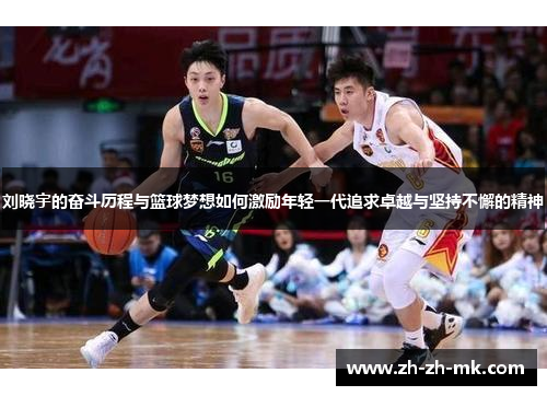 刘晓宇的奋斗历程与篮球梦想如何激励年轻一代追求卓越与坚持不懈的精神