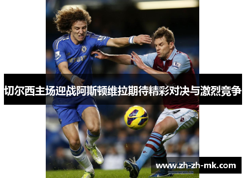 切尔西主场迎战阿斯顿维拉期待精彩对决与激烈竞争