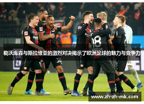 勒沃库森与斯拉维亚的激烈对决揭示了欧洲足球的魅力与竞争力