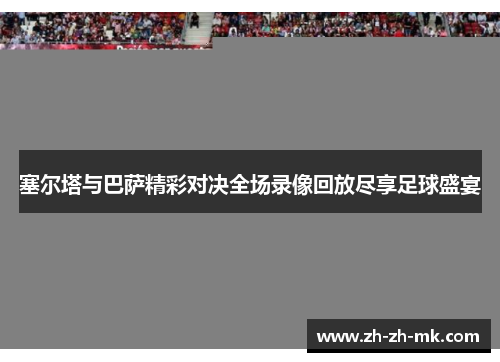 塞尔塔与巴萨精彩对决全场录像回放尽享足球盛宴