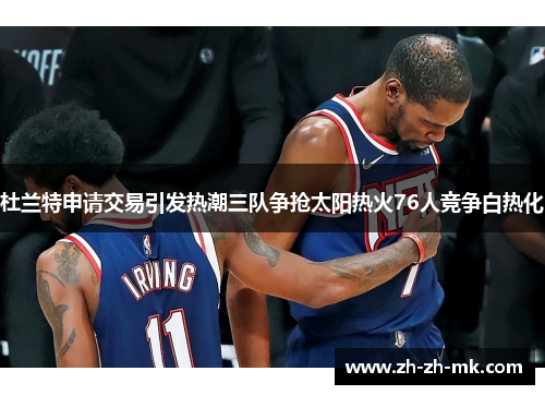 杜兰特申请交易引发热潮三队争抢太阳热火76人竞争白热化