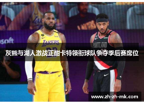 灰熊与湖人激战正酣卡特领衔球队争夺季后赛席位