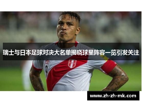 瑞士与日本足球对决大名单揭晓球星阵容一览引发关注