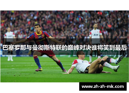 巴塞罗那与曼彻斯特联的巅峰对决谁将笑到最后
